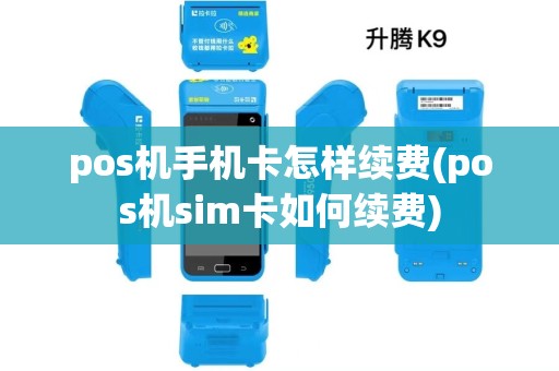 pos机手机卡怎样续费(pos机sim卡如何续费) pos机手机卡怎样续费(pos机sim卡如何续费)