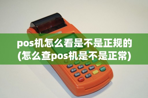 pos机怎么看是不是正规的(怎么查pos机是不是正常) pos机怎么看是不是正规的(怎么查pos机是不是正常)