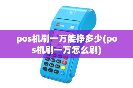 pos机刷一万能挣多少(pos机刷一万怎么刷) pos机刷一万能挣多少(pos机刷一万怎么刷)