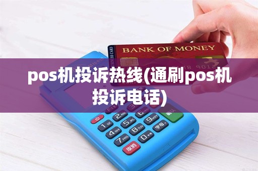 pos机投诉热线(通刷pos机投诉电话) pos机投诉热线(通刷pos机投诉电话)