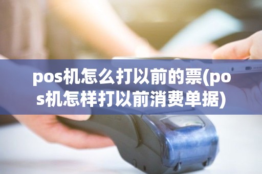 pos机怎么打以前的票(pos机怎样打以前消费单据) pos机怎么打以前的票(pos机怎样打以前消费单据)