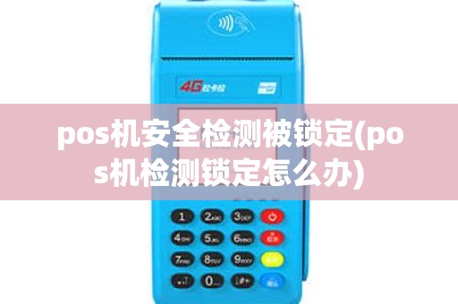 pos机安全检测被锁定(pos机检测锁定怎么办)