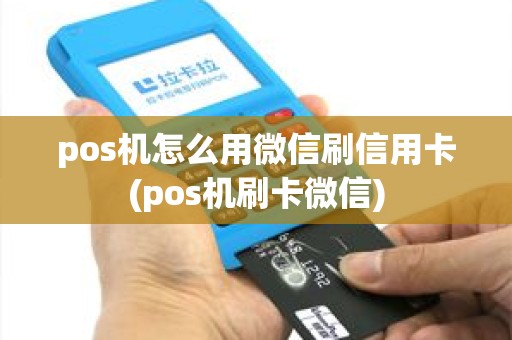 pos机怎么用微信刷信用卡(pos机刷卡微信)