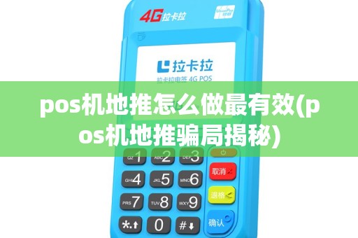 pos机地推怎么做最有效(pos机地推骗局揭秘)
