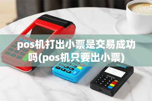 pos机打出小票是交易成功吗(pos机只要出小票)