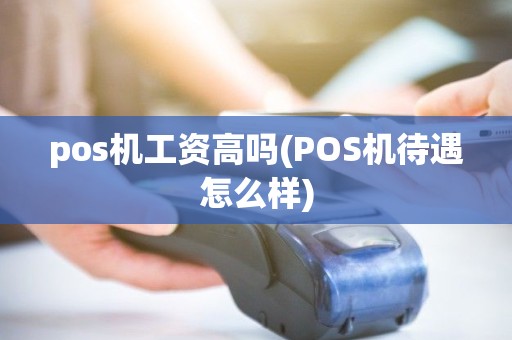 pos机工资高吗(POS机待遇怎么样)