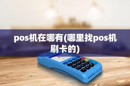 pos机在哪有(哪里找pos机刷卡的)