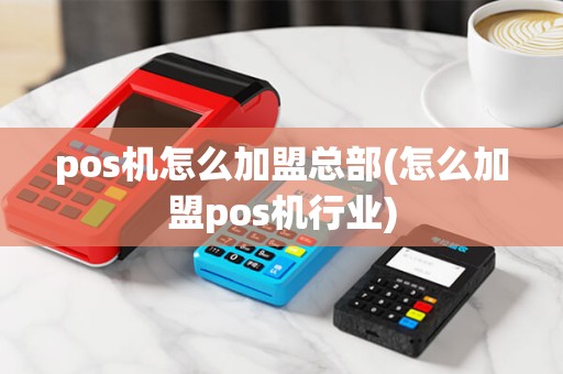 pos机怎么加盟总部(怎么加盟pos机行业)