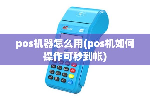 pos机器怎么用(pos机如何操作可秒到帐) pos机器怎么用(pos机如何操作可秒到帐)