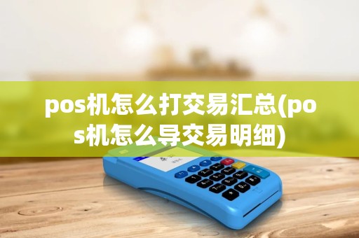 pos机怎么打交易汇总(pos机怎么导交易明细) pos机怎么打交易汇总(pos机怎么导交易明细)