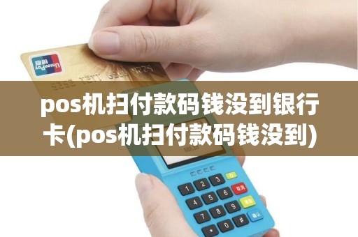 pos机扫付款码钱没到银行卡(pos机扫付款码钱没到) pos机扫付款码钱没到银行卡(pos机扫付款码钱没到)