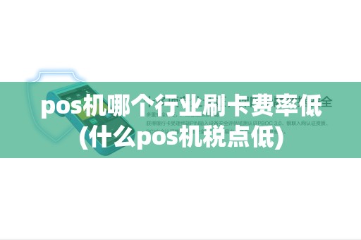 pos机哪个行业刷卡费率低(什么pos机税点低) pos机哪个行业刷卡费率低(什么pos机税点低)