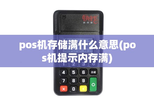 pos机存储满什么意思(pos机提示内存满) pos机存储满什么意思(pos机提示内存满)