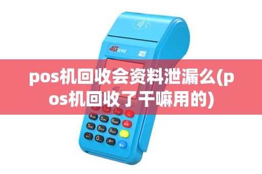pos机回收会资料泄漏么(pos机回收了干嘛用的) pos机回收会资料泄漏么(pos机回收了干嘛用的)