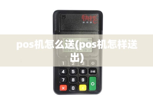 pos机怎么送(pos机怎样送出) pos机怎么送(pos机怎样送出)