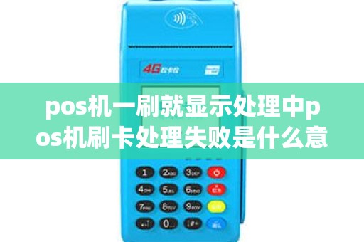 pos机一刷就显示处理中pos机刷卡处理失败是什么意思