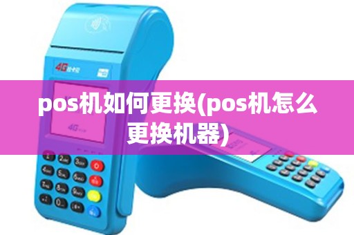 pos机如何更换(pos机怎么更换机器) pos机如何更换(pos机怎么更换机器)