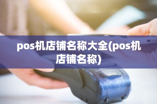 pos机店铺名称大全(pos机店铺名称) pos机店铺名称大全(pos机店铺名称)