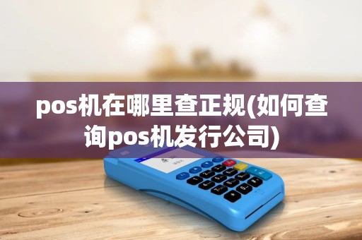 pos机在哪里查正规(如何查询pos机发行公司) pos机在哪里查正规(如何查询pos机发行公司)