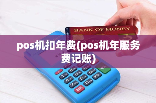 pos机扣年费(pos机年服务费记账) pos机扣年费(pos机年服务费记账)