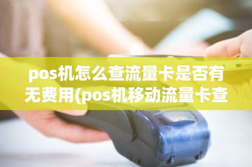 pos机怎么查流量卡是否有无费用(pos机移动流量卡查询) pos机怎么查流量卡是否有无费用(pos机移动流量卡查询)