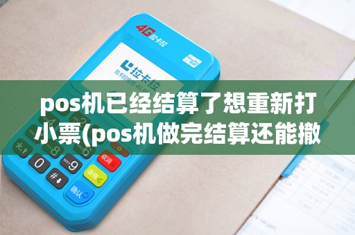 pos机已经结算了想重新打小票(pos机做完结算还能撤销) pos机已经结算了想重新打小票(pos机做完结算还能撤销)