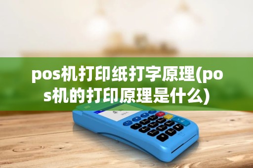pos机打印纸打字原理(pos机的打印原理是什么) pos机打印纸打字原理(pos机的打印原理是什么)