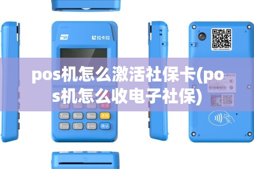 pos机怎么激活社保卡(pos机怎么收电子社保) pos机怎么激活社保卡(pos机怎么收电子社保)