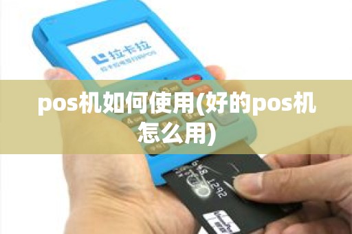 pos机如何使用(好的pos机怎么用) pos机如何使用(好的pos机怎么用)
