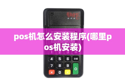 pos机怎么安装程序(哪里pos机安装) pos机怎么安装程序(哪里pos机安装)