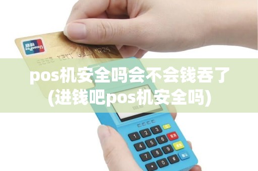 pos机安全吗会不会钱吞了(进钱吧pos机安全吗) pos机安全吗会不会钱吞了(进钱吧pos机安全吗)
