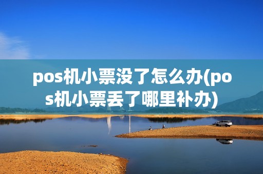 pos机小票没了怎么办(pos机小票丢了哪里补办) pos机小票没了怎么办(pos机小票丢了哪里补办)