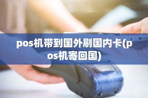 pos机带到国外刷国内卡(pos机寄回国) pos机带到国外刷国内卡(pos机寄回国)