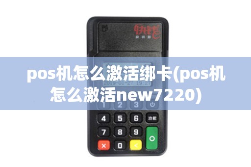 pos机怎么激活绑卡(pos机怎么激活new7220) pos机怎么激活绑卡(pos机怎么激活new7220)