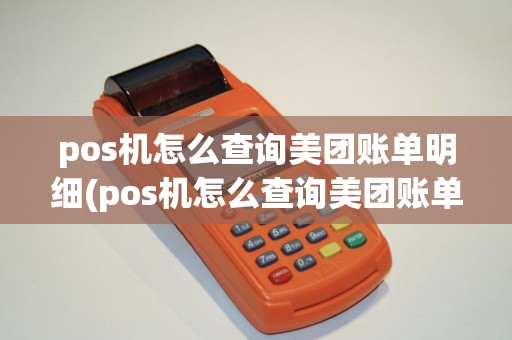 pos机怎么查询美团账单明细(pos机怎么查询美团账单) pos机怎么查询美团账单明细(pos机怎么查询美团账单)