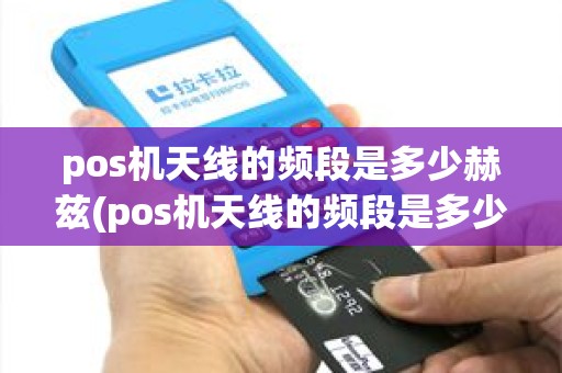 pos机天线的频段是多少赫兹(pos机天线的频段是多少) pos机天线的频段是多少赫兹(pos机天线的频段是多少)