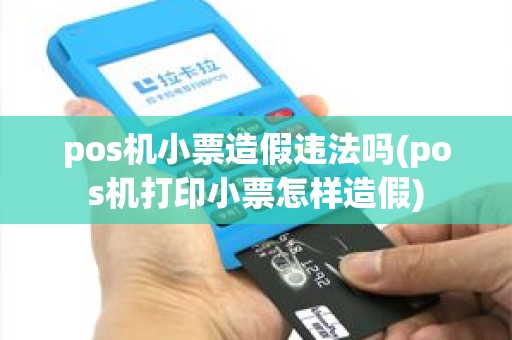 pos机小票造假违法吗(pos机打印小票怎样造假) pos机小票造假违法吗(pos机打印小票怎样造假)