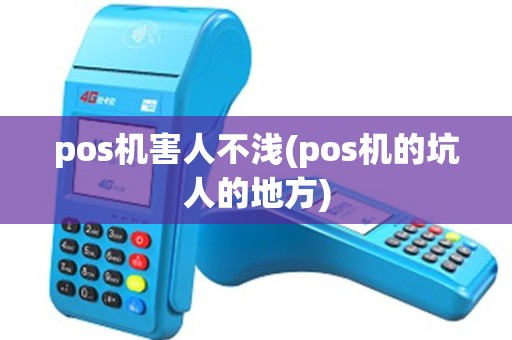 pos机害人不浅(pos机的坑人的地方) pos机害人不浅(pos机的坑人的地方)