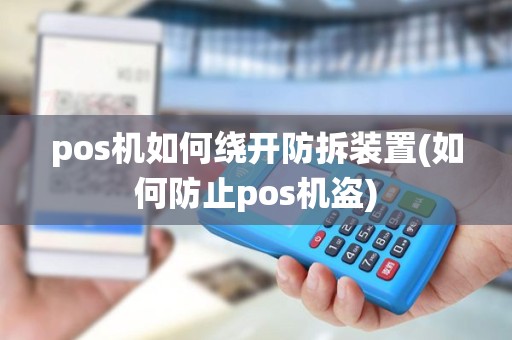 pos机如何绕开防拆装置(如何防止pos机盗) pos机如何绕开防拆装置(如何防止pos机盗)