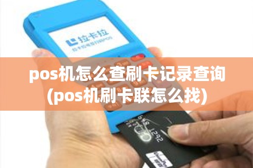 pos机怎么查刷卡记录查询(pos机刷卡联怎么找) pos机怎么查刷卡记录查询(pos机刷卡联怎么找)