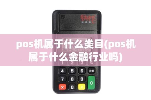 pos机属于什么类目(pos机属于什么金融行业吗) pos机属于什么类目(pos机属于什么金融行业吗)