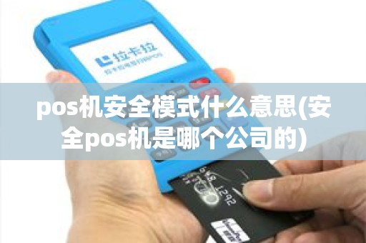 pos机安全模式什么意思(安全pos机是哪个公司的) pos机安全模式什么意思(安全pos机是哪个公司的)
