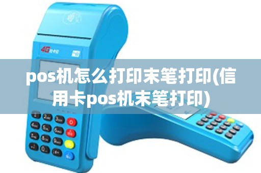 pos机怎么打印末笔打印(信用卡pos机末笔打印) pos机怎么打印末笔打印(信用卡pos机末笔打印)