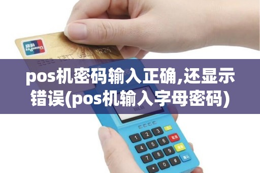 pos机密码输入正确,还显示错误(pos机输入字母密码) pos机密码输入正确,还显示错误(pos机输入字母密码)