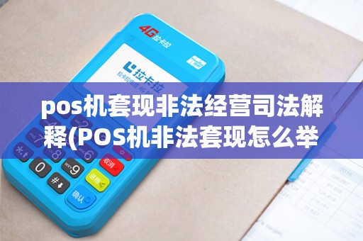 pos机套现非法经营司法解释(POS机非法套现怎么举报) pos机套现非法经营司法解释(POS机非法套现怎么举报)