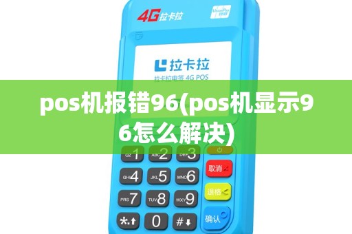 pos机报错96(pos机显示96怎么解决) pos机报错96(pos机显示96怎么解决)