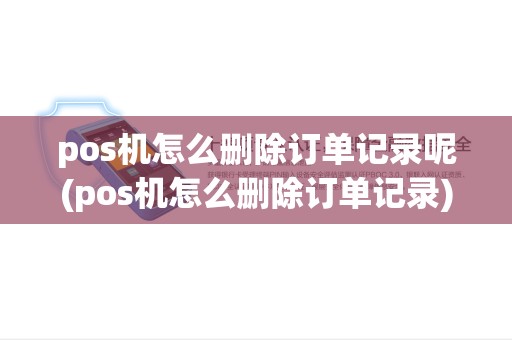 pos机怎么删除订单记录呢(pos机怎么删除订单记录)
