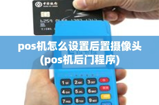 pos机怎么设置后置摄像头(pos机后门程序) pos机怎么设置后置摄像头(pos机后门程序)