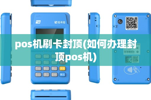 pos机刷卡封顶(如何办理封顶pos机)