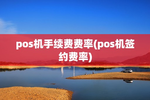 pos机手续费费率(pos机签约费率) pos机手续费费率(pos机签约费率)